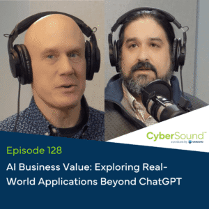 CyberSound Vancord Cybersecurity Podcast E CyberSound Vancord Cybersecurity Podcast Cybersound Ep128 AI Business Value Exploring Real World Applications Beyond ChatGPT