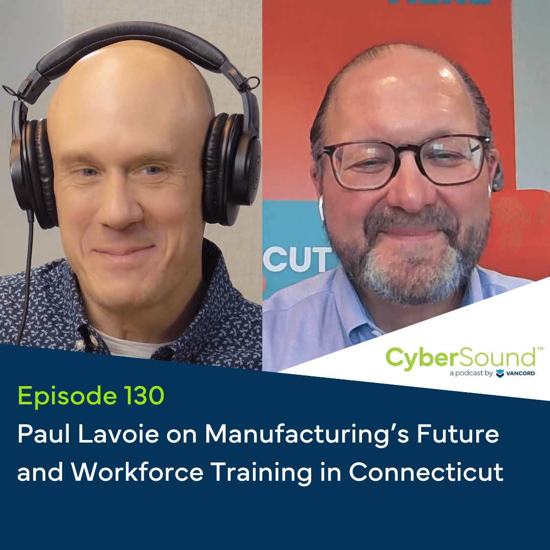 CyberSound Vancord Cybersecurity Podcast E CyberSound Vancord Cybersecurity Podcast Cybersound Ep130 Paul Lavoie on Manufacturings Future and Workforce Training in CT (1)
