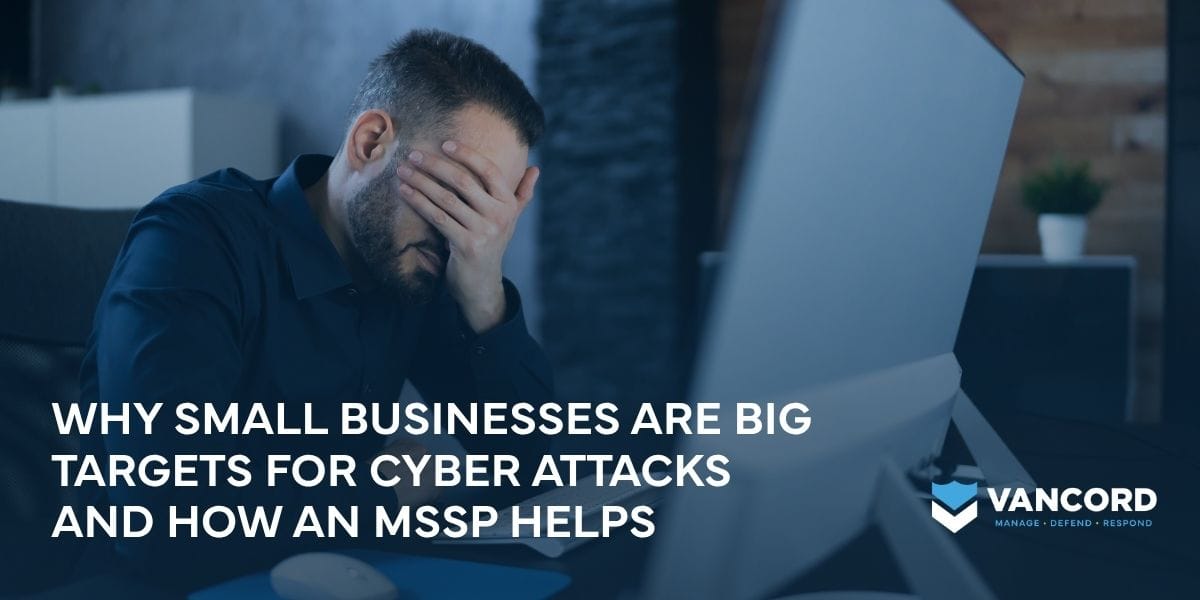 why small businesses are big targets for cyber attacks and how an mssp helps why small businesses are big targets for cyber attacks and how an mssp helps
