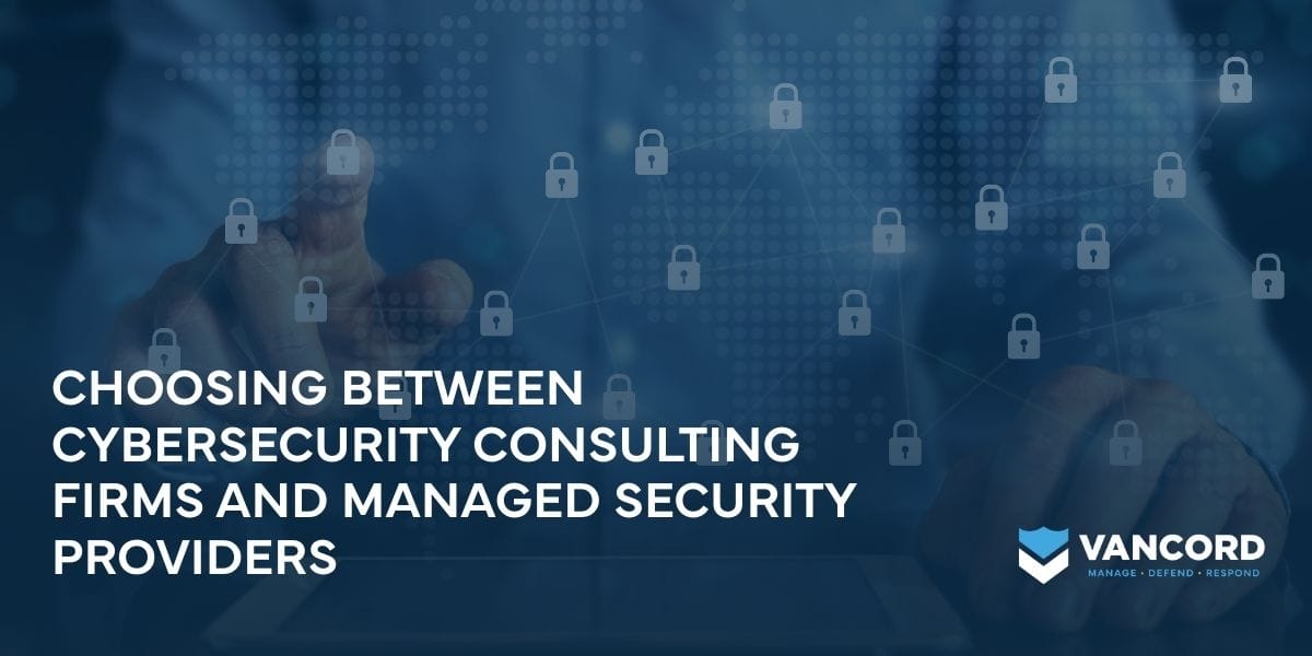 choosing between cybersecurity consulting firms and managed security providers choosing between cybersecurity consulting firms and managed security providers